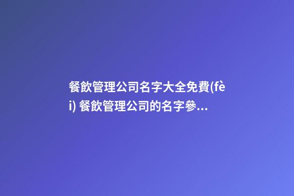 餐飲管理公司名字大全免費(fèi) 餐飲管理公司的名字參考-第1張-公司起名-玄機(jī)派